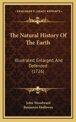 The Natural History of the Earth: Illustrated, Enlarged, and Defended (1726) - Woodward, John, and Holloway, Benjamin