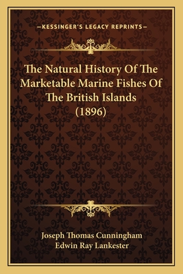 The Natural History Of The Marketable Marine Fishes Of The British Islands (1896) - Cunningham, Joseph Thomas, and Lankester, Edwin Ray, Sir (Foreword by)