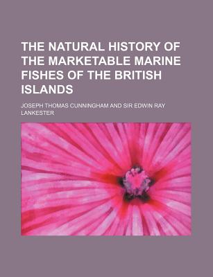 The Natural History of the Marketable Marine Fishes of the British Islands - Cunningham, Joseph Thomas