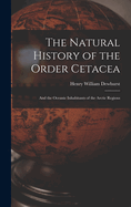 The Natural History of the Order Cetacea: And the Oceanic Inhabitants of the Arctic Regions