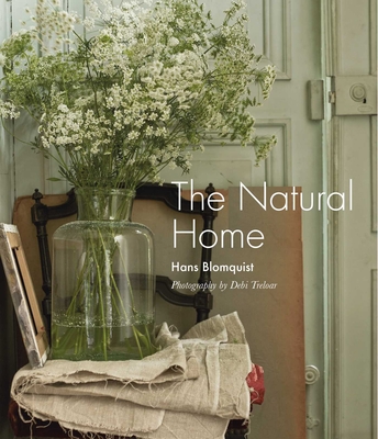 The Natural Home: Creative Interiors Inspired by the Beauty of the Natural World - Blomquist, Hans