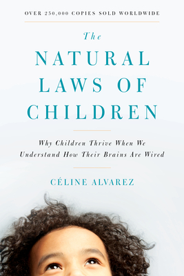 The Natural Laws of Children: Why Children Thrive When We Understand How Their Brains Are Wired - Alvarez, Celine