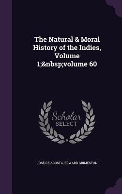 The Natural & Moral History of the Indies, Volume 1; volume 60 - de Acosta, Jos, and Grimeston, Edward