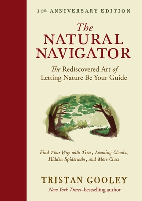 The Natural Navigator, Tenth Anniversary Edition: The Rediscovered Art of Letting Nature Be Your Guide - Gooley, Tristan
