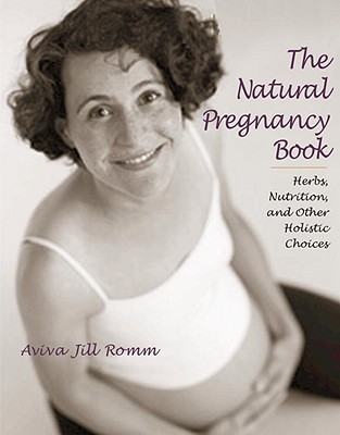 The Natural Pregnancy Book: Herbs, Nutrition, and Other Holistic Choices - Romm, Aviva Jill, and Romm, Jill Aviva, and Gaskin, Ina May (Foreword by)
