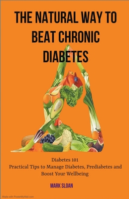 The Natural way to Beat Chronic Diabetes: Diabetes 101: Practical Tips to Manage Diabetes, Prediabetes and Boost Your Wellbeing - Sloan, Mark