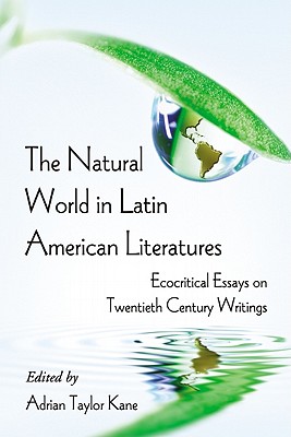 The Natural World in Latin American Literatures: Ecocritical Essays on Twentieth Century Writings - Kane, Adrian Taylor (Editor)