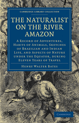 The Naturalist on the River Amazon: A Record of Adventures, Habits of Animals, Sketches of Brazilian and Indian Life, and Aspects of Nature under the Equator, during Eleven Years of Travel - Bates, Henry Walter