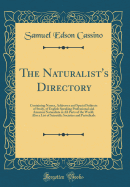 The Naturalist's Directory: Containing Names, Addresses and Special Subjects of Study, of English Speaking Professional and Amateur Naturalists in All Parts of the World, Also a List of Scientific Societies and Periodicals (Classic Reprint)