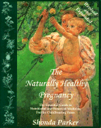 The Naturally Healthy Pregnancy: The Essential Guide to Nutritional and Botanical Medicine for the Childbearing Years - Parker, Shonda