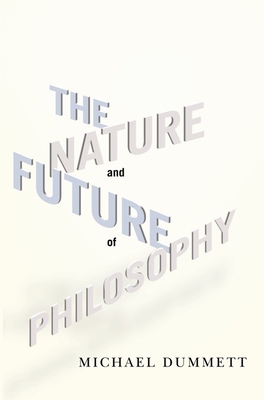 The Nature and Future of Philosophy - Dummett, Michael, Sir