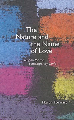 The Nature and Name of Love: Religion for the Contemporary World - Forward, Martin