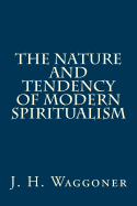 The Nature and Tendency of Modern Spiritualism - Greene, Gerald E (Editor), and Waggoner, J H