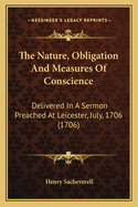 The Nature, Obligation and Measures of Conscience: Delivered in a Sermon Preached at Leicester, July, 1706 (1706)