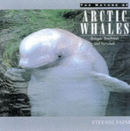The Nature of Arctic Whales: Belugas, Bowheads and Narwhals - Paine, Stefani