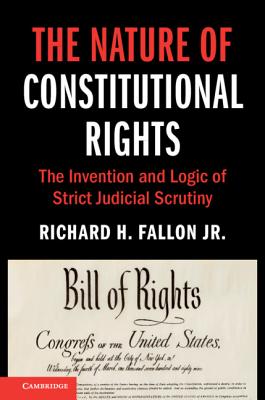 The Nature of Constitutional Rights: The Invention and Logic of Strict Judicial Scrutiny - Fallon Jr., Richard H.