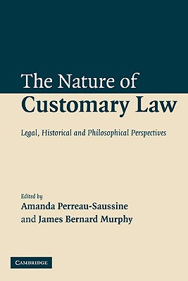 The Nature of Customary Law: Legal, Historical and Philosophical Perspectives - Perreau-Saussine, Amanda (Editor), and Murphy, James B (Editor)