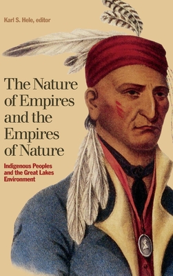 The Nature of Empires and the Empires of Nature: Indigenous Peoples and the Great Lakes Environment - Hele, Karl S (Editor)