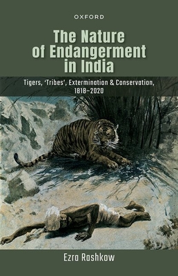 The Nature of Endangerment in India: Tigers, 'Tribes', Extermination & Conservation, 1818-2020 - Rashkow, Ezra