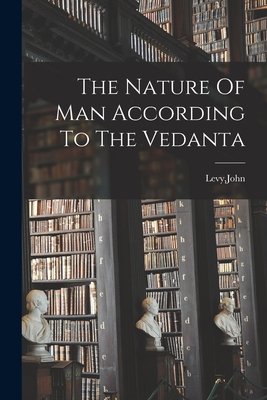 The Nature Of Man According To The Vedanta - Levy, John