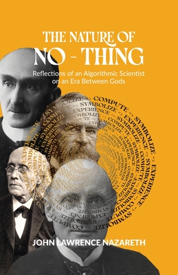 The Nature of No - Thing: Reflections of an Algorithmic Scientist on an Era Between Gods - Nazareth, John Lawrence