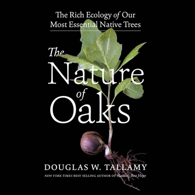 The Nature of Oaks Lib/E: The Rich Ecology of Our Most Essential Native Trees - Tallamy, Douglas W, and Barr, Adam (Read by)