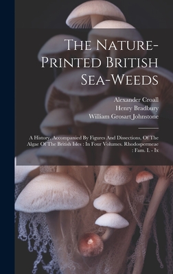 The Nature-printed British Sea-weeds: A History, Accompanied By Figures And Dissections, Of The Algae Of The British Isles: In Four Volumes. Rhodospermeae: Fam. I. - Ix - Johnstone, William Grosart, and Croall, Alexander, and Bradbury, Henry