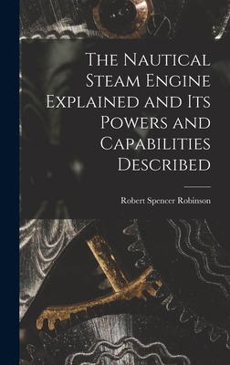 The Nautical Steam Engine Explained and Its Powers and Capabilities Described - Robinson, Robert Spencer