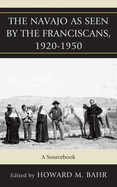 The Navajo as Seen by the Franciscans, 1920-1950: A Sourcebook