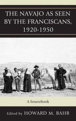 The Navajo as Seen by the Franciscans, 1920-1950: A Sourcebook - Bahr, Howard M