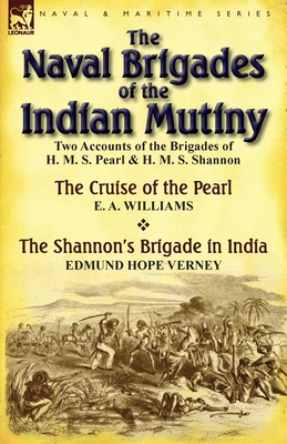 The Naval Brigades of the Indian Mutiny: Two Accounts of the Brigades of H. M. S. Pearl & H. M. S. Shannon - Williams, E a, and Verney, Edmund Hope, Sir