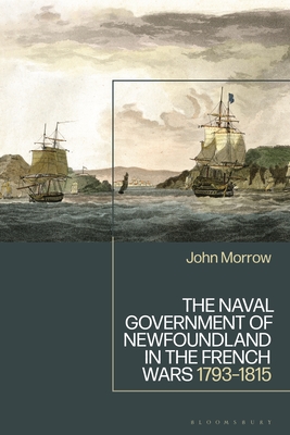 The Naval Government of Newfoundland in the French Wars: 1793-1815 - Morrow, John