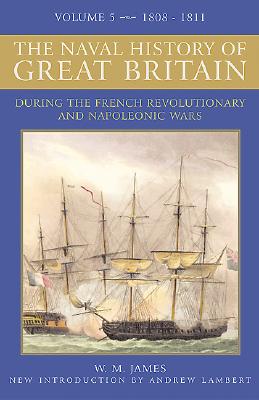 The Naval History of Great Britain, 1808-1811: During the French Revolutionary and Napolenonic Wars - James, William M, and Lambert, Andrew, Prof. (Introduction by)