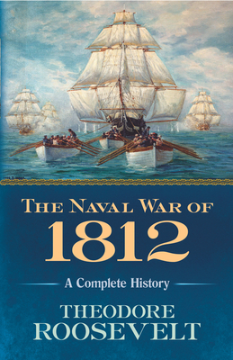 The Naval War of 1812: A Complete History - Roosevelt, Theodore