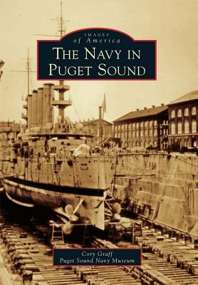 The Navy in Puget Sound - Graff, Cory, and Puget Sound Navy Museum