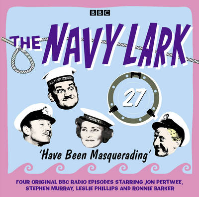 The Navy Lark Volume 27: Have Been Masquerading - Wyman, Lawrie, and Cast, Full (Read by), and Pertwee, Jon (Read by)