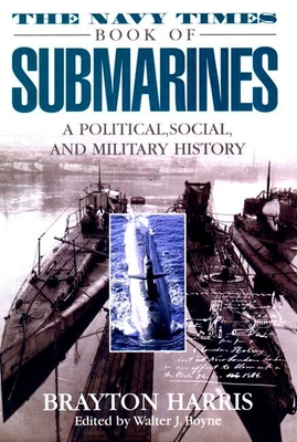 The Navy Times Book of Submarines: A Political, Social Andmilitary His - Harris, Brayton, and Boyne, Walter J (Editor)