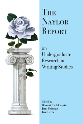 The Naylor Report on Undergraduate Research in Writing Studies - Dellicarpini, Dominic (Editor), and Fishman, Jenn (Editor), and Greer, Jane (Editor)