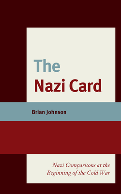 The Nazi Card: Nazi Comparisons at the Beginning of the Cold War - Johnson, Brian