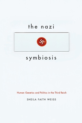 The Nazi Symbiosis: Human Genetics and Politics in the Third Reich - Weiss, Sheila Faith