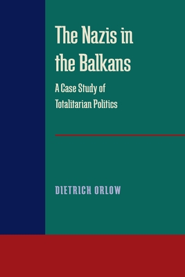 The Nazis in the Balkans: A Case Study of Totalitarian Politics - Orlow, Dietrich