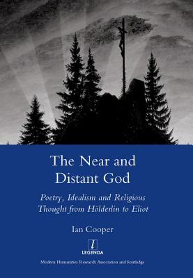 The Near and Distant God: Poetry, Idealism and Religious Thought from Holderlin to Eliot - Cooper, Ian