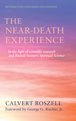 The Near-Death Experience: In the Light of Scientific Research and Rudolf Steiner's Spiritual Science - Roszell, Calvert, and Ritchie, George G (Foreword by)