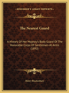The Nearest Guard: A History of Her Majesty's Body Guard of the Honorable Corps of Gentlemen-At-Arms (1892)
