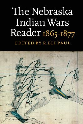 The Nebraska Indian Wars Reader: 1865-1877 - Paul, R Eli (Editor)