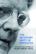 The Necessary Unity of Opposites: The Dialectical Thinking of Northrop Frye