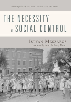 The Necessity of Social Control - Meszaros, Istvan, and Foster, John Bellamy (Foreword by)