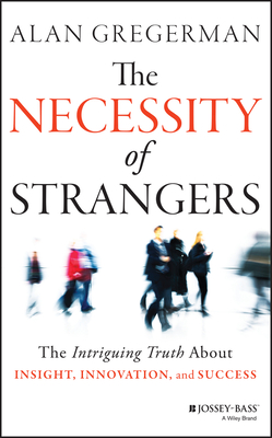 The Necessity of Strangers: The Intriguing Truth about Insight, Innovation, and Success - Gregerman, Alan