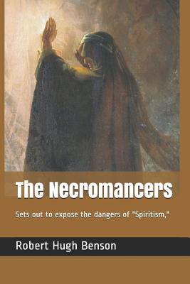 The Necromancers: Sets Out to Expose the Dangers of "spiritism," - Benson, Robert Hugh