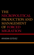 The Necropolitical Production and Management of Forced Migration
